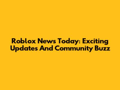 Roblox News Today: Exciting Updates And Community Buzz
