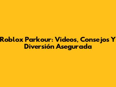 Roblox Parkour: Videos, Consejos Y Diversión Asegurada