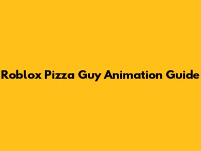 Roblox Pizza Guy Animation Guide