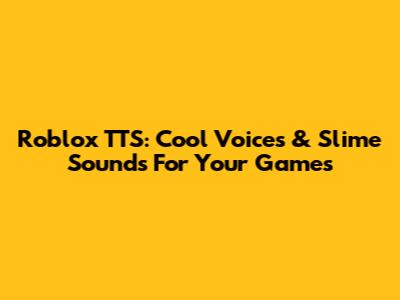 Roblox TTS: Cool Voices & Slime Sounds For Your Games