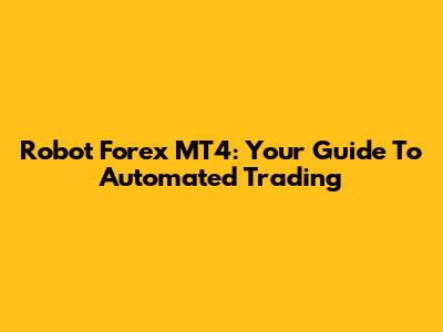Robot Forex MT4: Your Guide To Automated Trading