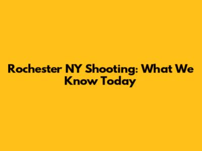 Rochester NY Shooting: What We Know Today