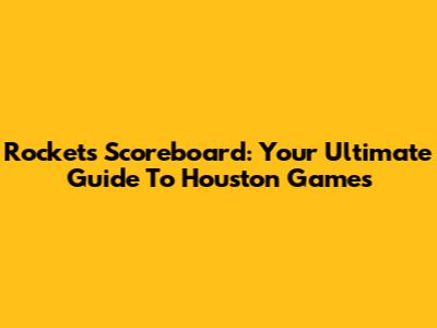 Rockets Scoreboard: Your Ultimate Guide To Houston Games
