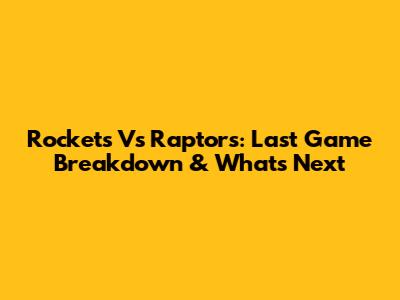 Rockets Vs Raptors: Last Game Breakdown & What's Next