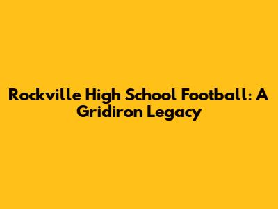 Rockville High School Football: A Gridiron Legacy