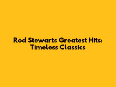 Rod Stewart's Greatest Hits: Timeless Classics
