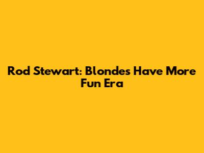 Rod Stewart: Blondes Have More Fun Era