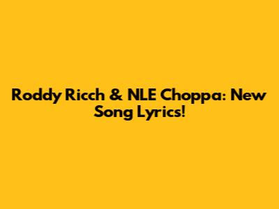 Roddy Ricch & NLE Choppa: New Song Lyrics!