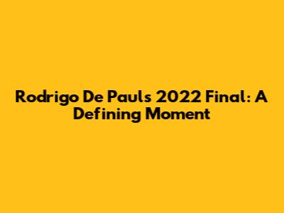 Rodrigo De Paul's 2022 Final: A Defining Moment