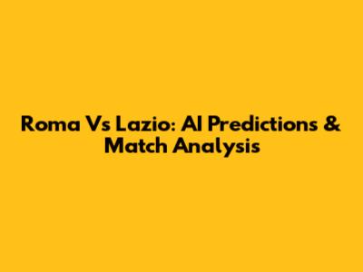 Roma Vs Lazio: AI Predictions & Match Analysis