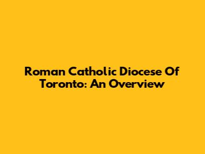 Roman Catholic Diocese Of Toronto: An Overview