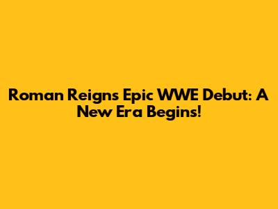 Roman Reigns' Epic WWE Debut: A New Era Begins!