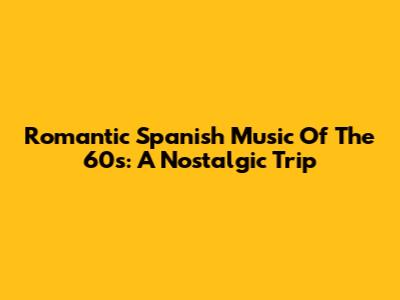 Romantic Spanish Music Of The 60s: A Nostalgic Trip