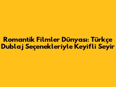 Romantik Filmler Dünyası: Türkçe Dublaj Seçenekleriyle Keyifli Seyir