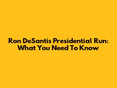 Ron DeSantis Presidential Run: What You Need To Know