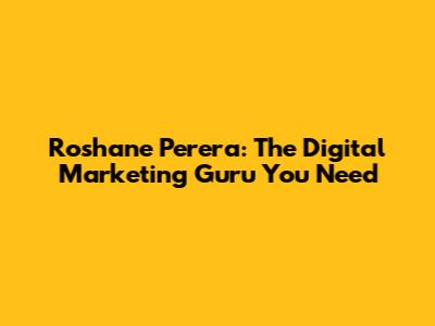 Roshane Perera: The Digital Marketing Guru You Need