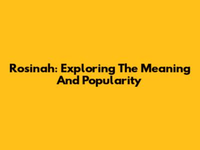 Rosinah: Exploring The Meaning And Popularity