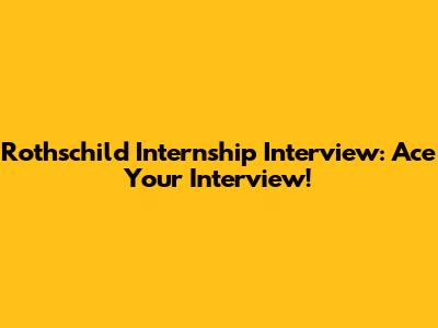 Rothschild Internship Interview: Ace Your Interview!