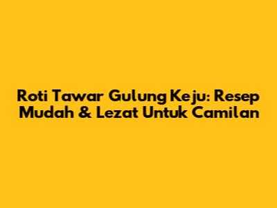 Roti Tawar Gulung Keju: Resep Mudah & Lezat Untuk Camilan