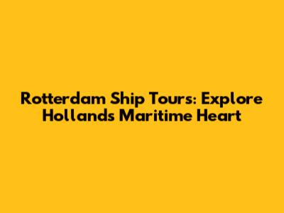 Rotterdam Ship Tours: Explore Holland's Maritime Heart