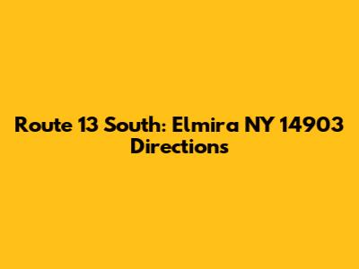 Route 13 South: Elmira NY 14903 Directions