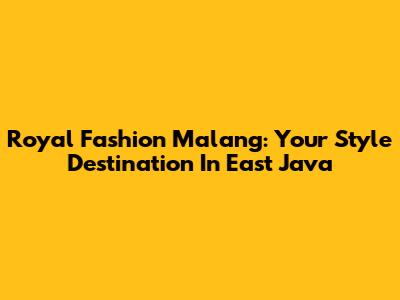 Royal Fashion Malang: Your Style Destination In East Java