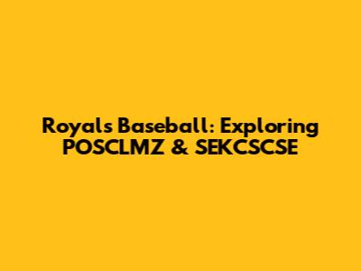 Royals Baseball: Exploring POSCLMZ & SEKCSCSE