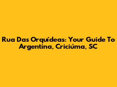Rua Das Orquídeas: Your Guide To Argentina, Criciúma, SC