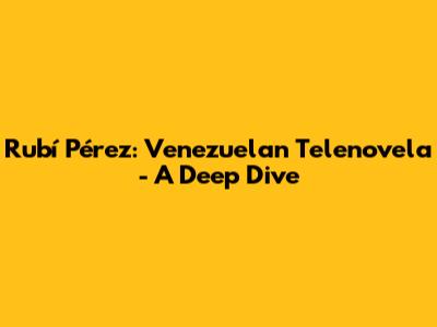 Rubí Pérez: Venezuelan Telenovela - A Deep Dive