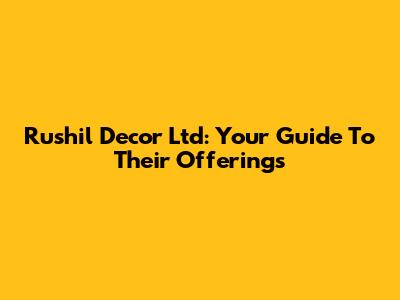 Rushil Decor Ltd: Your Guide To Their Offerings