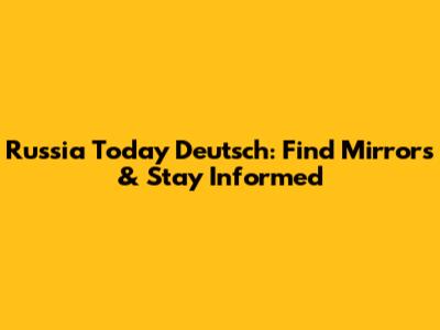 Russia Today Deutsch: Find Mirrors & Stay Informed