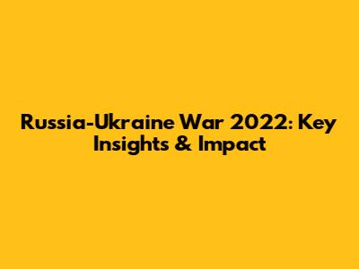 Russia-Ukraine War 2022: Key Insights & Impact