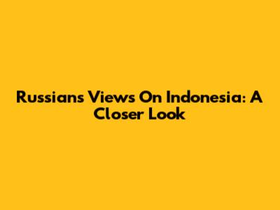 Russians' Views On Indonesia: A Closer Look