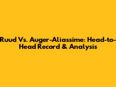 Ruud Vs. Auger-Aliassime: Head-to-Head Record & Analysis
