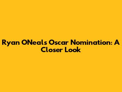 Ryan O'Neal's Oscar Nomination: A Closer Look