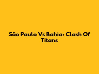 São Paulo Vs Bahia: Clash Of Titans