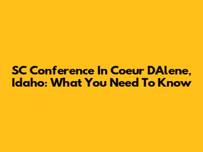 SC Conference In Coeur D'Alene, Idaho: What You Need To Know