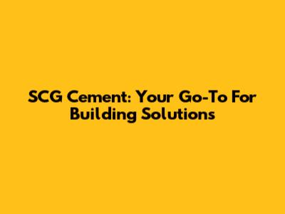 SCG Cement: Your Go-To For Building Solutions