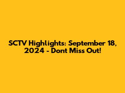 SCTV Highlights: September 18, 2024 - Don't Miss Out!