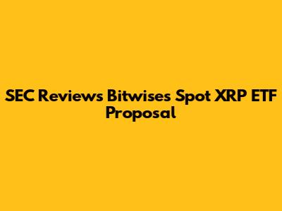 SEC Reviews Bitwise's Spot XRP ETF Proposal
