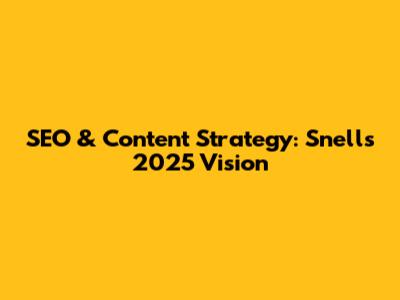 SEO & Content Strategy: Snell's 2025 Vision