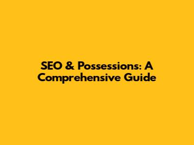 SEO & Possessions: A Comprehensive Guide