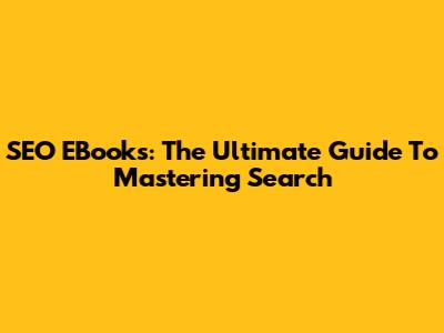 SEO EBooks: The Ultimate Guide To Mastering Search
