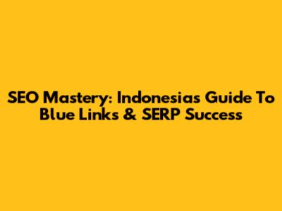 SEO Mastery: Indonesia's Guide To Blue Links & SERP Success