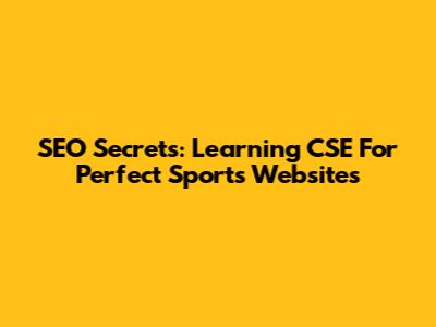 SEO Secrets: Learning CSE For Perfect Sports Websites