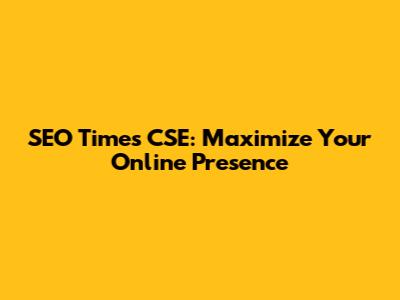 SEO Times CSE: Maximize Your Online Presence