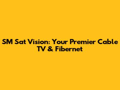 SM Sat Vision: Your Premier Cable TV & Fibernet