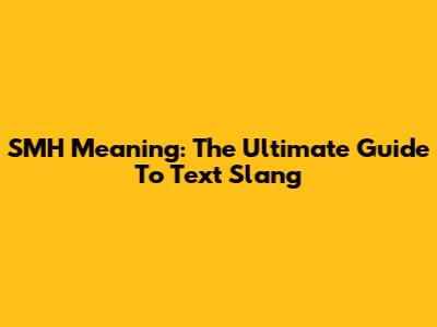 SMH Meaning: The Ultimate Guide To Text Slang
