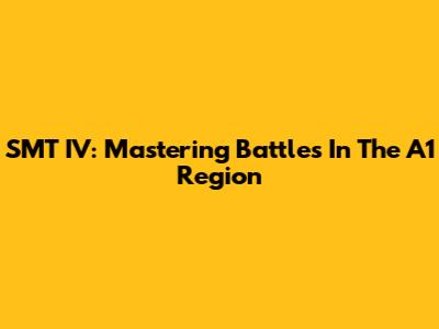 SMT IV: Mastering Battles In The A1 Region