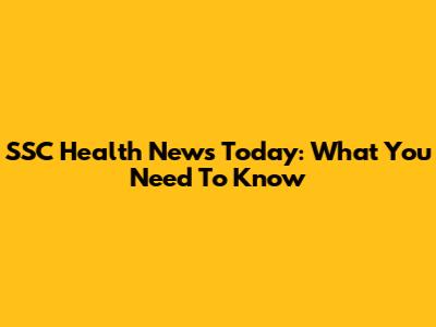 SSC Health News Today: What You Need To Know